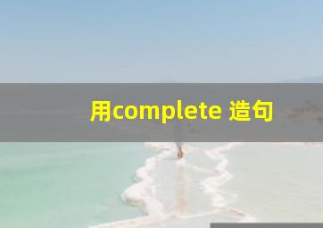 用complete 造句